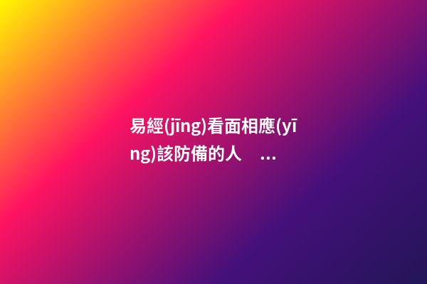 易經(jīng)看面相應(yīng)該防備的人，損友面相